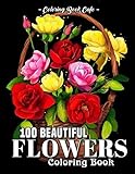 100 Beautiful Flowers Coloring Book: An Adult Coloring Book Featuring 100 Beautiful Flower Designs Including Succulents, Potted Plants, Bouquets, ... and Many More! (Flower Coloring Books)